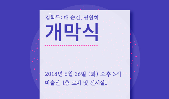 [개막식] 기획전 <김학두: 매 순간, 영원히>展 (6/26)